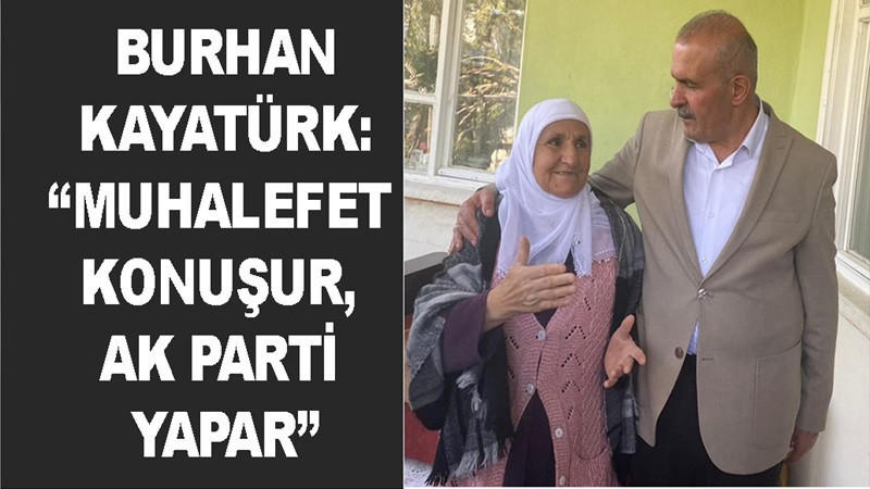 Burhan Kayatürk: “Muhalefet konuşur, AK Parti yapar”