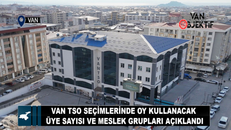 Van TSO seçimlerinde oy kullanacak üye sayısı ve meslek grupları açıklandı