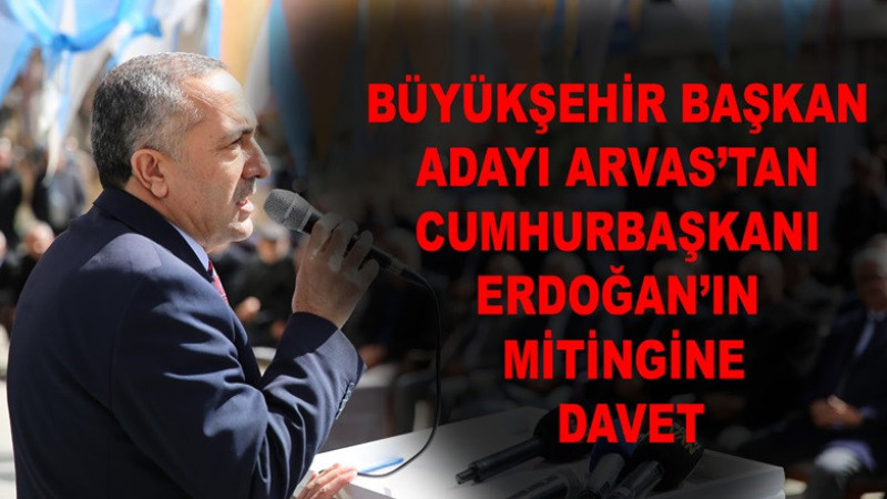 Büyükşehir Başkan Adayı Arvas’tan Cumhurbaşkanı Erdoğan’ın mitingine davet