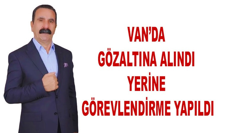 Van’da gözaltına alındı, yerine görevlendirme yapıldı