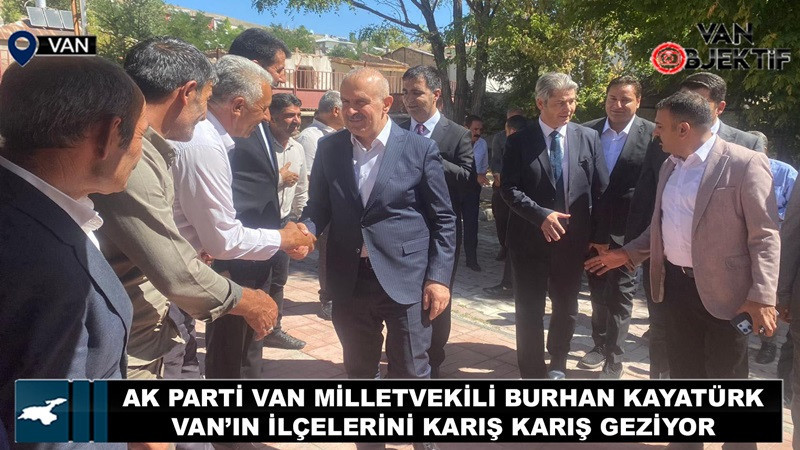 AK Parti Van Milletvekili Burhan Kayatürk, Van’ın İlçelerini Karış Karış Geziyor