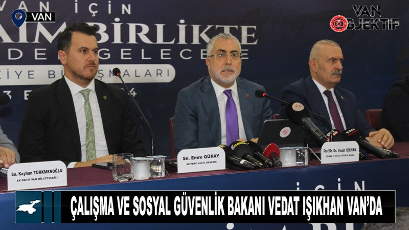 Çalışma ve Sosyal Güvenlik Bakanı Vedat Işıkhan Van’da