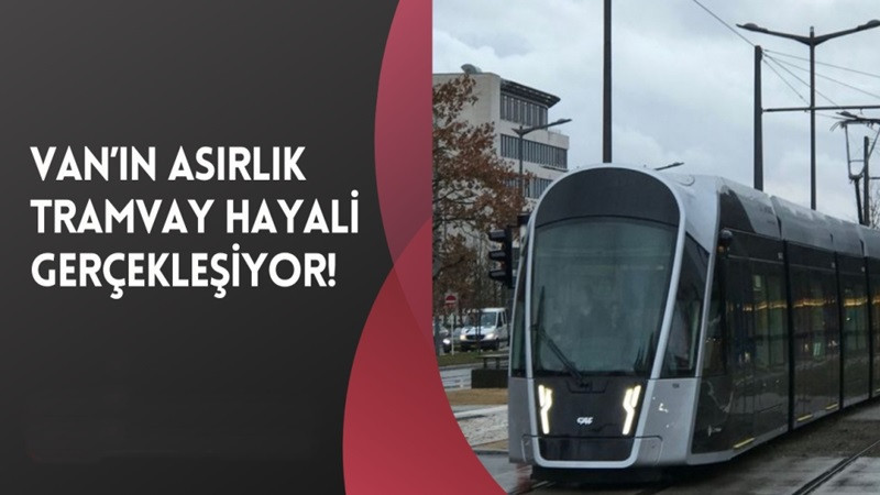 Van’ın asırlık tramvay hayali gerçekleşiyor