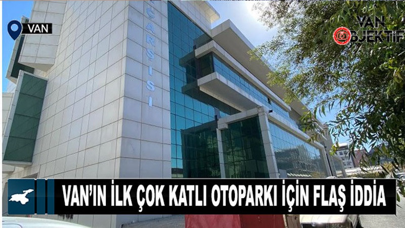 Van'ın ilk çok katlı otoparkı için flaş iddia...