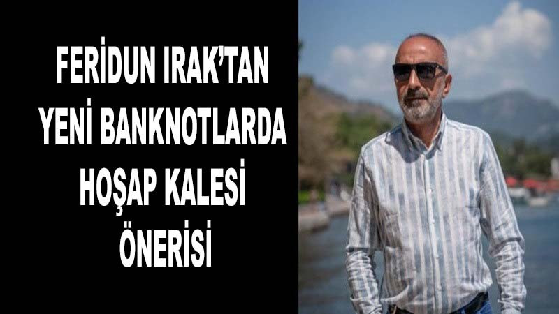 Feridun Irak’tan Yeni Banknotlarda Hoşap Kalesi Önerisi