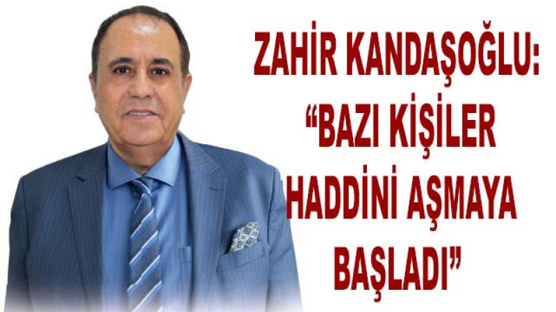 Zahir Kandaşoğlu: “Bazı kişiler haddini aşmaya başladı”