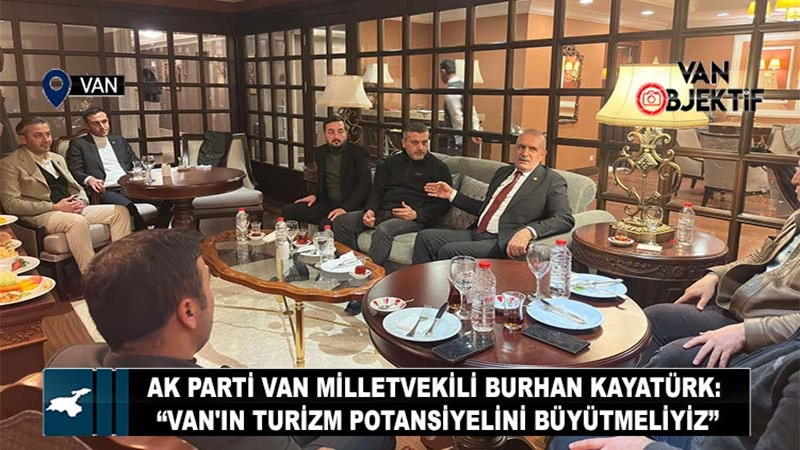 AK Parti Van Milletvekili Burhan Kayatürk: Van'ın Turizm Potansiyelini Büyütmeliyiz