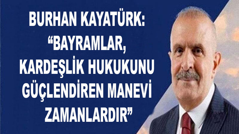 Burhan Kayatürk: “Bayramlar, Kardeşlik Hukukunu Güçlendiren Manevi Zamanlardır”