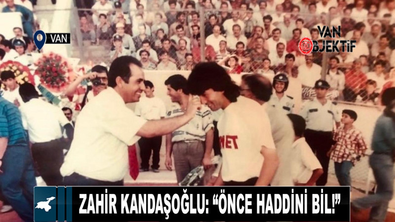 Zahir Kandaşoğlu: “Önce haddini bil!”