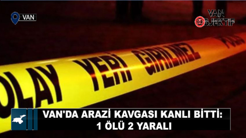 Van'da Arazi Kavgası Kanlı Bitti: 1 Ölü 2 Yaralı