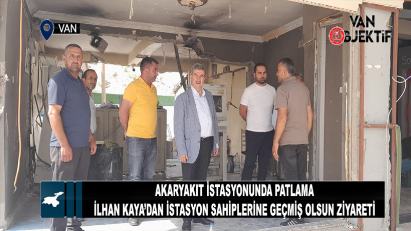 İlhan Kaya’dan Patlama Yaşanan Akaryakıt İstasyonu Sahiplerine Ziyaret