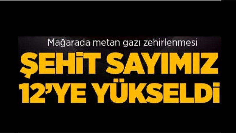 Pençe Kilit bölgesinde metan gazından şehit olan askerlerimizin sayısı 12'ye yükseldi