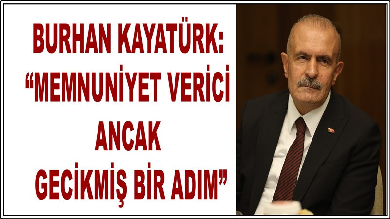 Burhan Kayatürk: “Memnuniyet verici ancak gecikmiş bir adım”