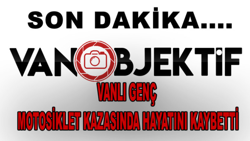 Vanlı Genç Motosiklet Kazasında Hayatını Kaybetti