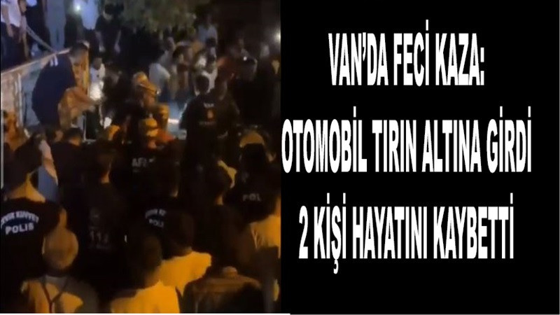 Van’da Feci Kaza: Otomobil Tırın Altına Girdi, 2 Kişi Hayatını Kaybetti