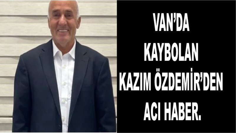 Van’da kaybolan Kazım Özdemir’den acı haber