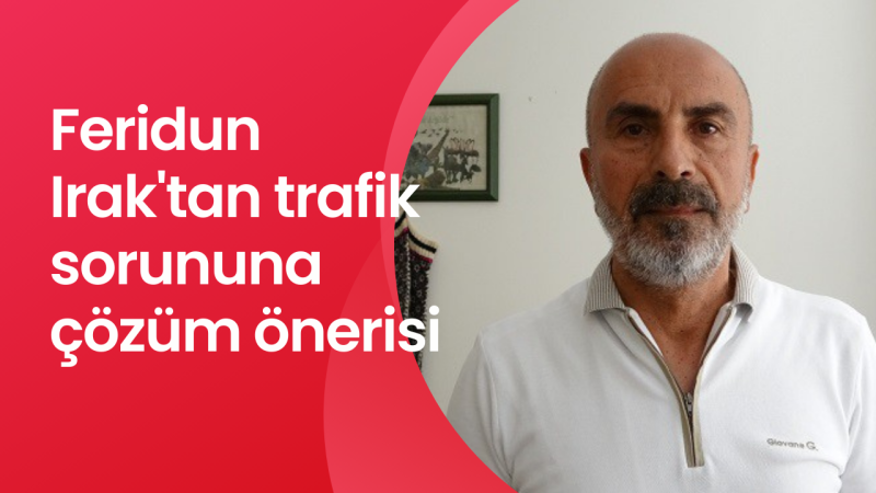 Feridun Irak’tan Trafik Sorununa Çözüm Çağrısı...  “Az bir gayretle büyük rahatlama sağlanabilir”