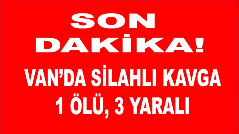 Çaldıran'da silahlı kavga: 1 ölü, 3 yaralı