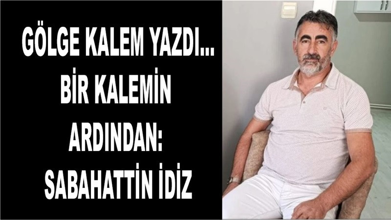 Gölge kalem yazdı…Bir Kalemin Ardından: Sabahattin İdiz