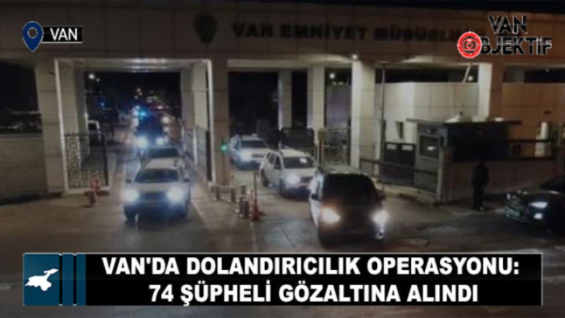 Van'da dolandırıcılık operasyonu: 74 şüpheli gözaltına alındı