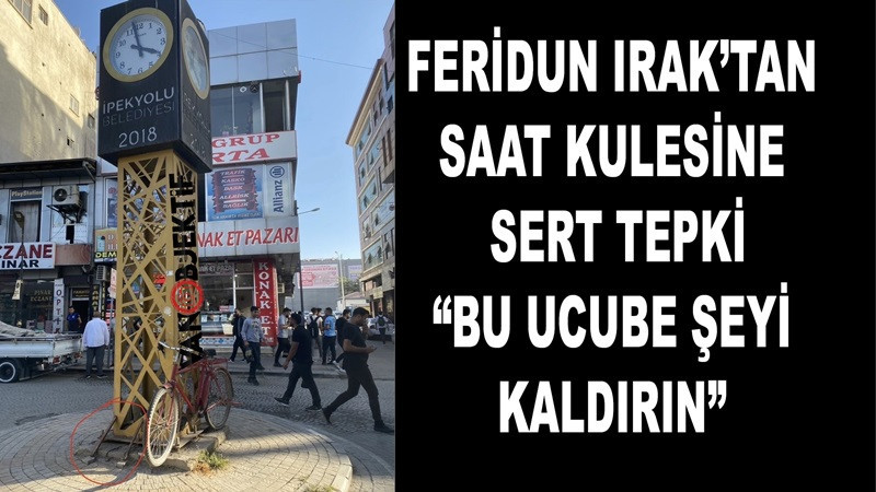 Feridun Irak’tan Saat Kulesine Sert Tepki: “Bu ucube şeyi kaldırın”