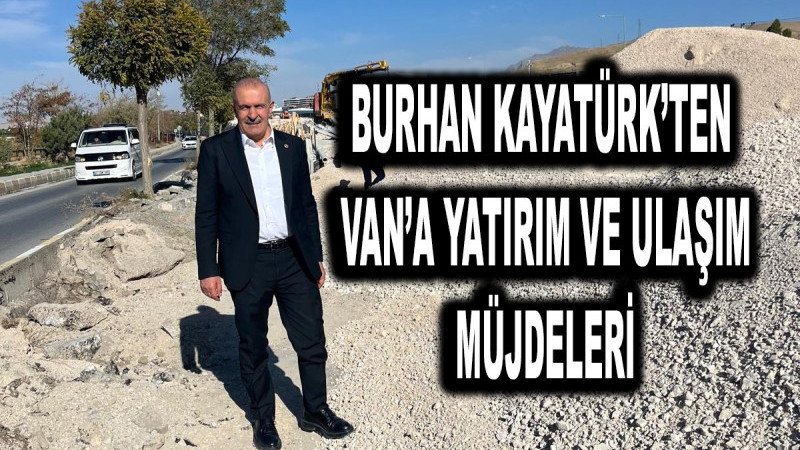 AK Parti Van Milletvekili Burhan Kayatürk’ten Van’a Yatırım ve Ulaşım Müjdeleri