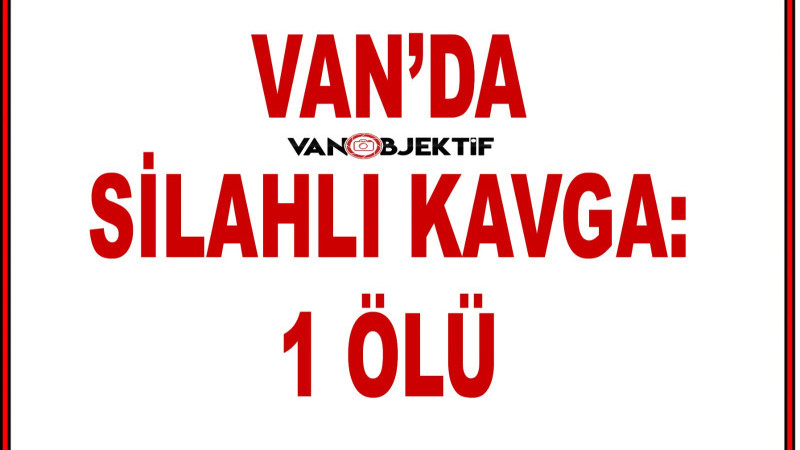 Van’da Alacak Verecek Kavgası Kanlı Bitti: 1 Ölü