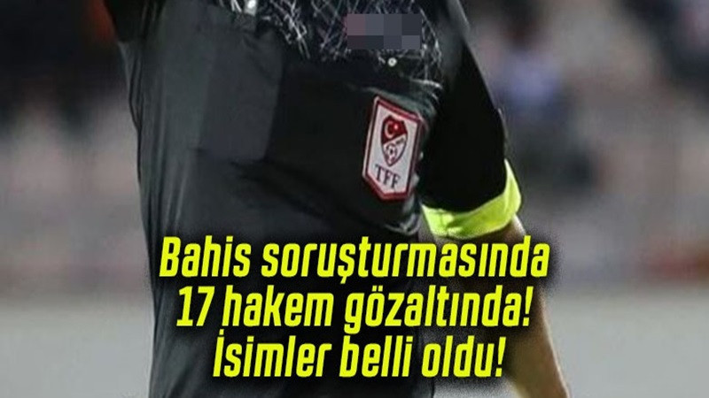 Bahis soruşturmasında 17 hakem gözaltında! İsimler belli oldu!