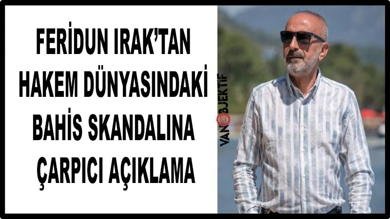 Feridun Irak’tan Hakem Dünyasındaki Bahis Skandalına Çarpıcı Açıklama