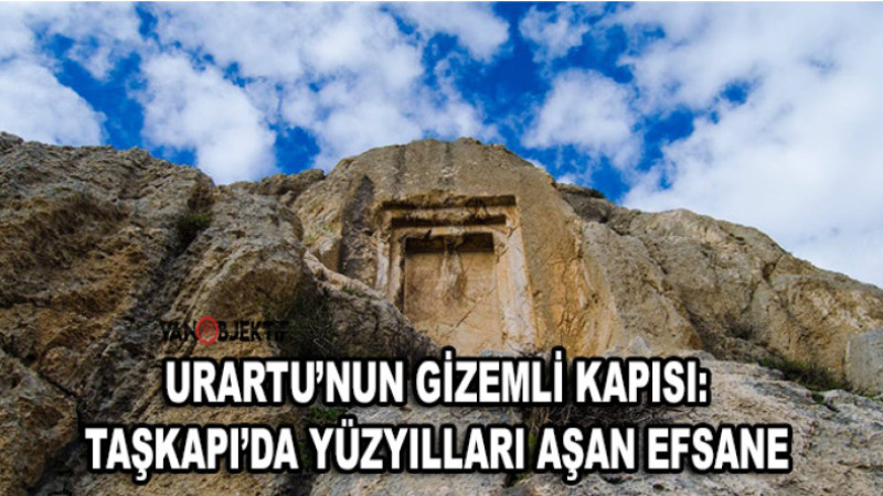 Urartu’nun Gizemli Kapısı: Taşkapı’da Yüzyılları Aşan Efsane