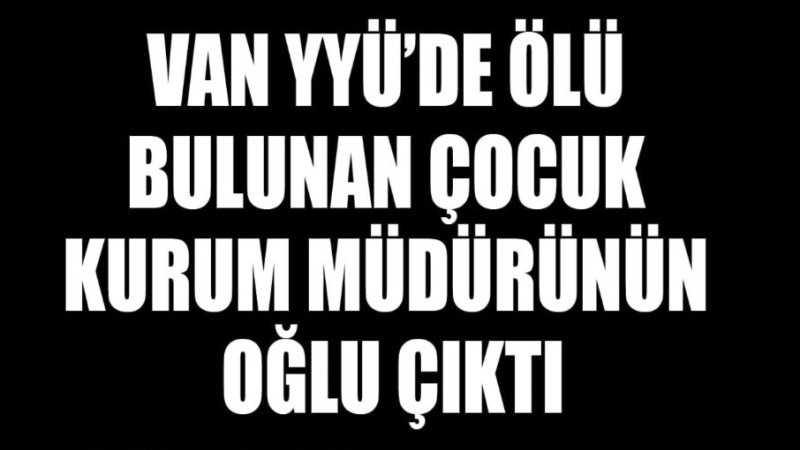 Van YYÜ’de ölü bulunan çocuk kurum müdürünün oğlu çıktı