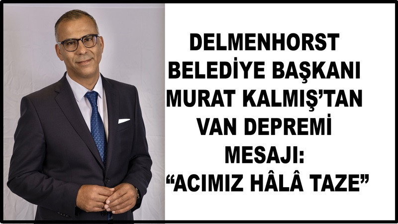 Delmenhorst Belediye Başkanı Murat Kalmış’tan Van Depremi Mesajı: “Acımız hâlâ taze”