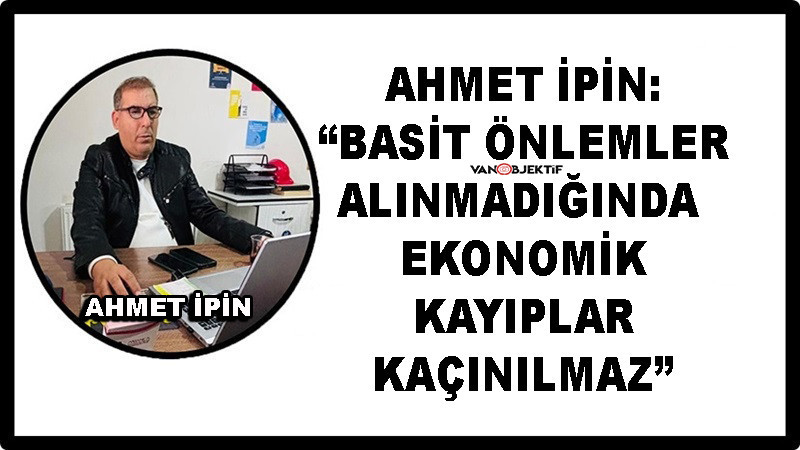 Ahmet İpin: “Basit Önlemler Alınmadığında Ekonomik Kayıplar Kaçınılmaz”