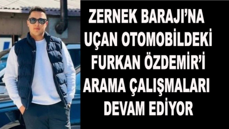 Zernek Barajı’na Uçan Otomobildeki Furkan Özdemir’i Arama Çalışmaları Devam Ediyor