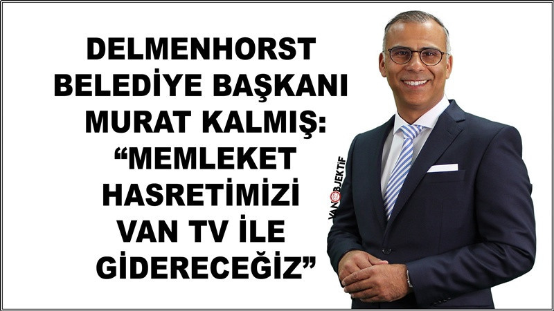 Murat Kalmış: “Memleket Hasretimizi Van TV ile Gidereceğiz”