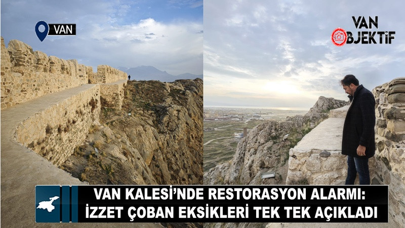 Van Kalesi’nde Restorasyon Alarmı: İzzet Çoban Eksikleri Tek Tek Açıkladı