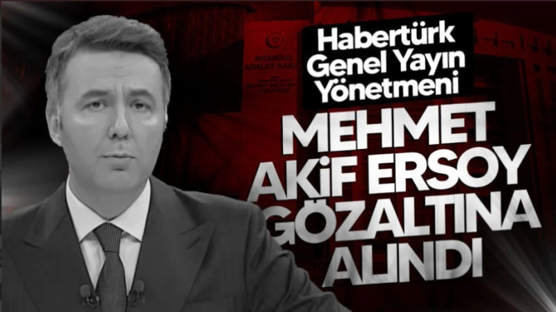 Habertürk Genel Yayın Yönetmeni Mehmet Akif Ersoy Gözaltına Alındı