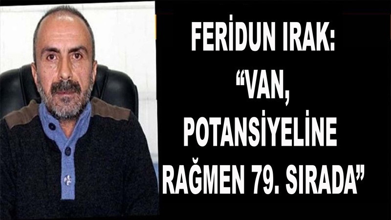 Feridun Irak: “Van, potansiyeline rağmen 79. sırada”