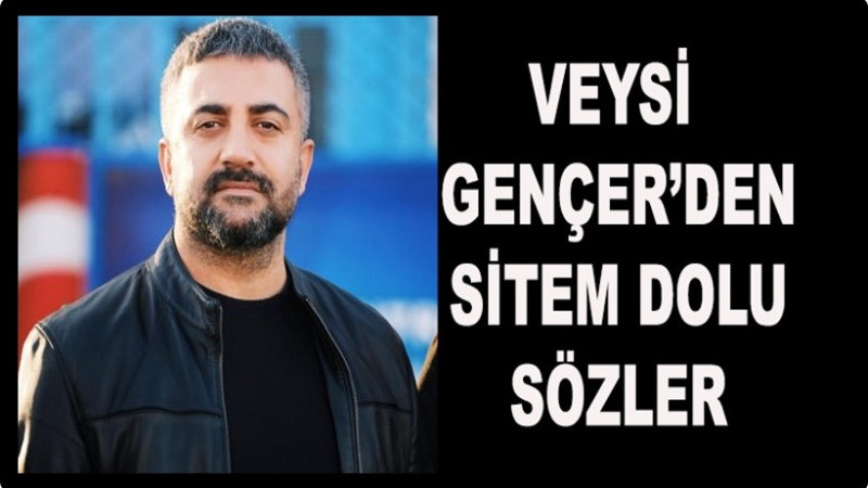 Veysi Gençer'den sitem dolu sözler