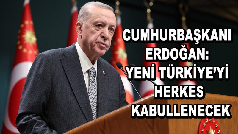 Cumhurbaşkanı Erdoğan: Yeni Türkiye’yi herkes kabullenecek