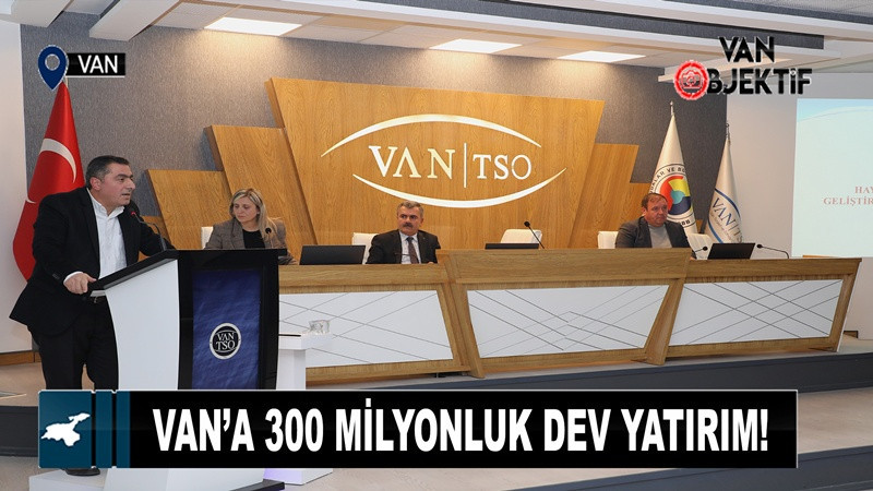 Van’a 300 Milyonluk dev yatırım!
