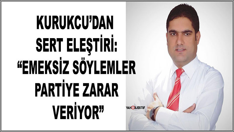 Kurukcu’dan Sert Eleştiri: “Emeksiz Söylemler Partiye Zarar Veriyor”