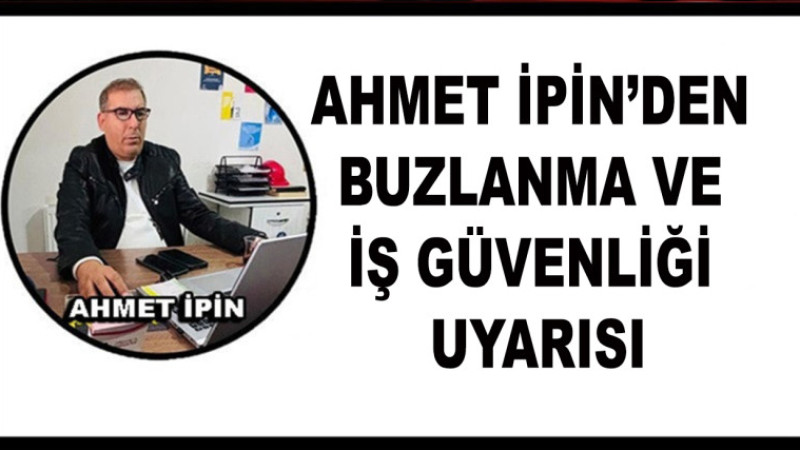 Ahmet İpin’den Buzlanma Ve İş Güvenliği Uyarısı