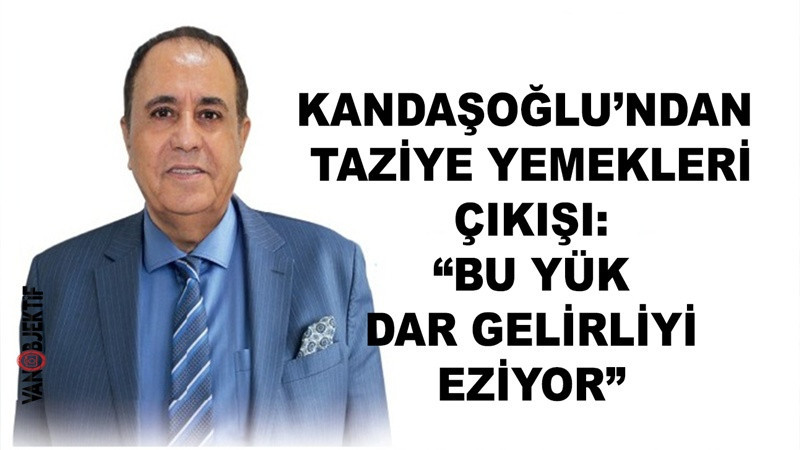 Kandaşoğlu’ndan Taziye Yemekleri Çıkışı: “Bu Yük Dar Gelirliyi Eziyor”