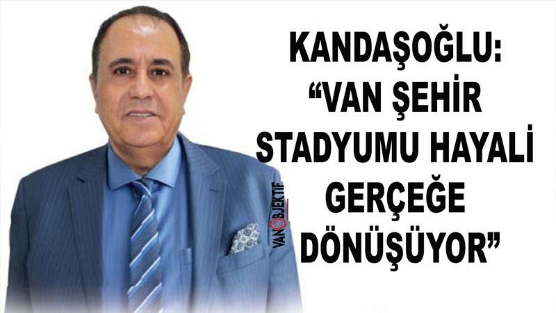 Kandaşoğlu: “Van Şehir Stadyumu Hayali Gerçeğe Dönüşüyor”