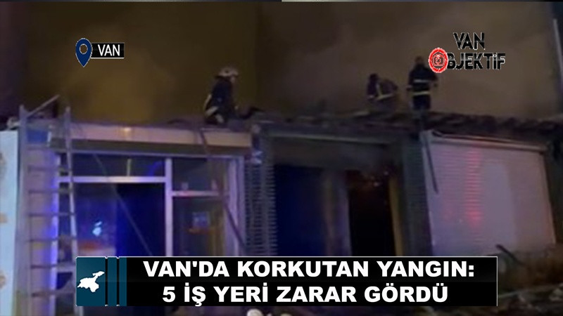 Van'da korkutan yangın: 5 iş yeri zarar gördü 