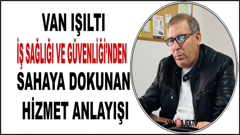 Van Işıltı İş Sağlığı ve Güvenliği’nden Sahaya Dokunan Hizmet Anlayışı