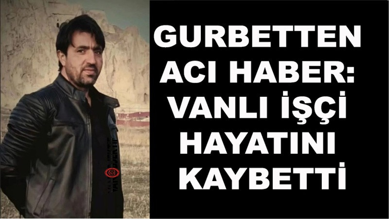 Gurbetten Acı Haber: Vanlı İşçi Hayatını Kaybetti