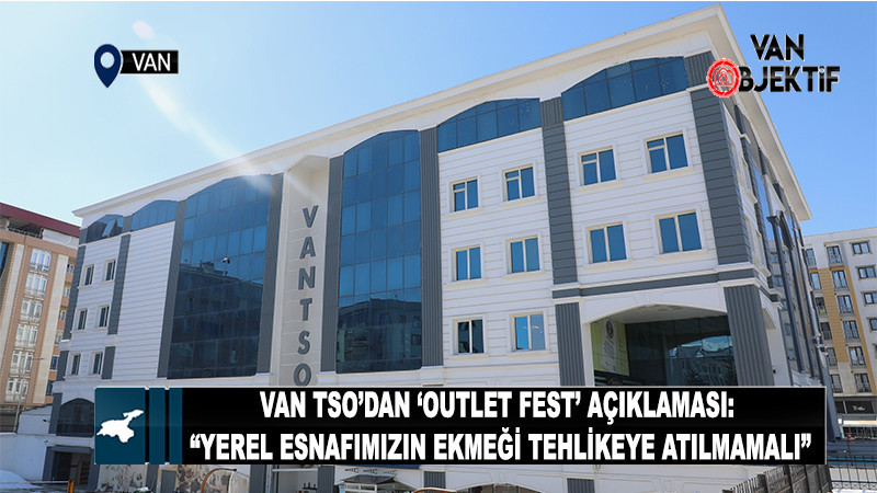 Van TSO’dan ‘outlet fest’ açıklaması: “Yerel esnafımızın ekmeği tehlikeye atılmamalı”