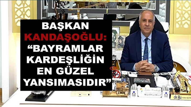 Başkan Kandaşoğlu “Bayramlar Kardeşliğin En Güzel Yansımasıdır”